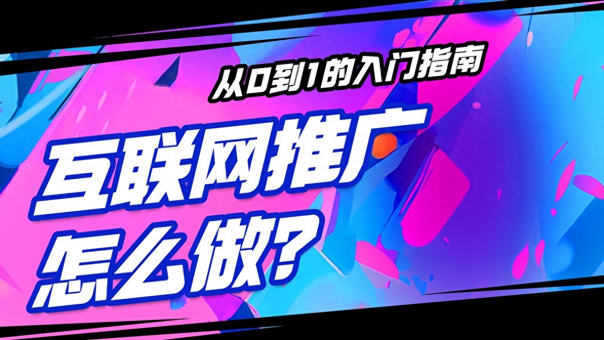 互联网推广怎么做？从0到1的入门指南