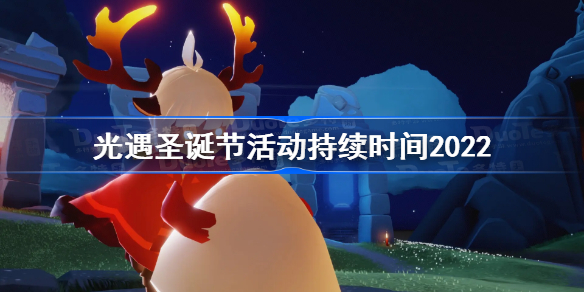 光遇圣诞节活动持续时间2022 光遇2022圣诞节活动时间一览