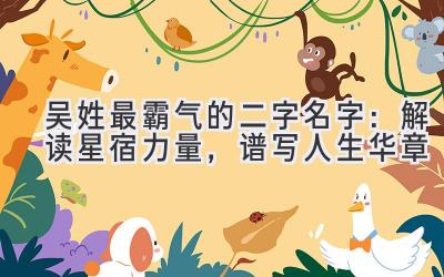 吴姓最霸气的二字名字：解读星宿力量，谱写人生华章
