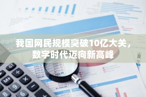 我国网民规模突破10亿大关，数字时代迈向新高峰